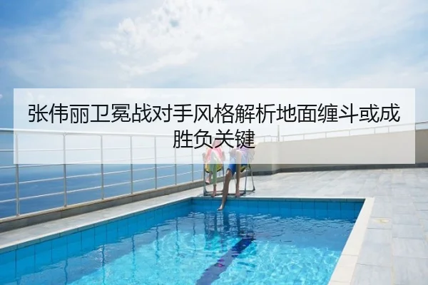 张伟丽卫冕战对手风格解析地面缠斗或成胜负关键