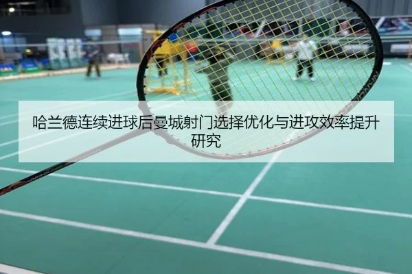 哈兰德连续进球后曼城射门选择优化与进攻效率提升研究